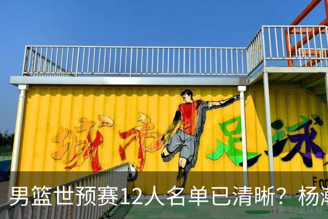 男篮世预赛12人名单已清晰？杨瀚森赵继伟领衔：周琦赵睿全被抛弃