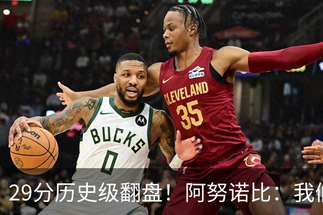 29分历史级翻盘！阿努诺比：我们很有韧性 我们永不放弃！