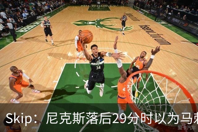 Skip：尼克斯落后29分时以为马刺能4-2翻盘 却迎来史诗级逆转